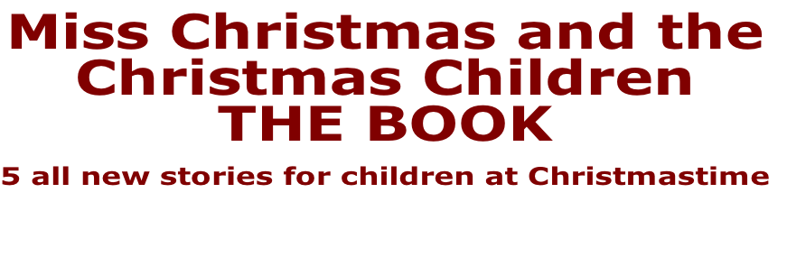 Miss Christmas and the
Christmas Children
THE BOOK

5 all new stories for children at Christmastime


